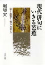 現代俳句にいきる芭蕉 虚子・波郷から兜太・重信まで/堀切実【3000円以上送料無料】
