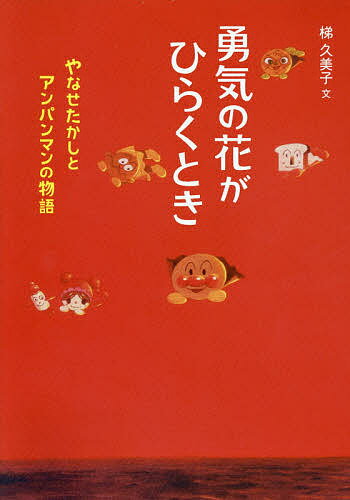 Kaisei-Sha Library - 【3千円以上送料無料】勇気の花がひらくとき やなせたかしとアンパンマンの物語／梯久美子