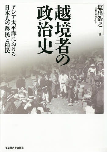 越境者の政治史 アジア太平洋における日本人の移民と植民／塩出浩之【3000円以上送料無料】