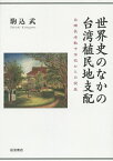 世界史のなかの台湾植民地支配 台南長老教中学校からの視座／駒込武【3000円以上送料無料】