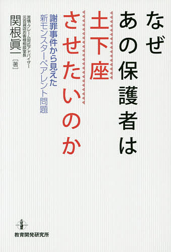 なぜあの保護者は土下座させたいのか 謝罪事件から見えた新モンスターペアレント問題／関根眞一【3000円以上送料無料】