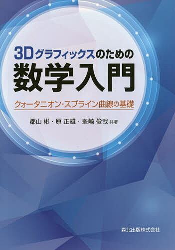 3Dグラフィックスのための数学入門 クォータニオン・スプライン曲線の基礎／郡山彬／原正雄／峯崎俊哉【3000円以上送料無料】