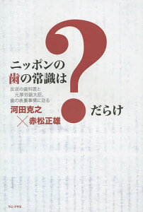 ニッポンの歯の常識は?だらけ 反逆の歯科医と元厚労副大臣、歯の表裏事情に迫る／河田克之／赤松正雄【3000円以上送料無料】