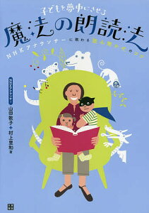 子どもを夢中にさせる魔法の朗読法 NHKアナウンサーに教わる「読み聞かせ」のコツ/山田敦子/村上里和【3000円以上送料無料】