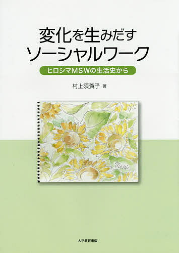 ＜全品15倍 ※8/24~27限定 要エントリー＞変化を生みだすソーシャルワーク ヒロシマMSWの生活史から／村上須賀子