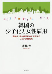 韓国の少子化と女性雇用 高齢化・男女格差社会に対応する人口・労働政策／裴海善【3000円以上送料無料】
