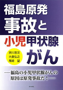 福島原発事故と小児甲状腺がん 福島の小児甲状腺がんの原因は原発事故だ!/宗川吉汪/大倉弘之/尾崎望【3000円以上送料無料】