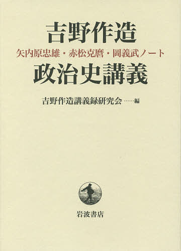 吉野作造政治史講義 矢内原忠雄・赤松克麿・岡義武ノート／吉野作造講義録研究会【3000円以上送料無料】