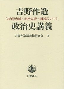 吉野作造政治史講義 矢内原忠雄・赤松克麿・岡義武ノート／吉野作造講義録研究会【3000円以上送料無料】