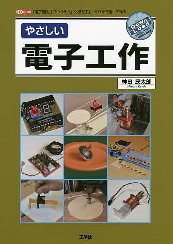 やさしい電子工作 「電子回路」「プログラム」「外装加工」-ゼロから通して作る／神田民太郎／IO編集部【3000円以上送料無料】