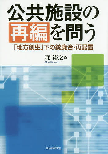 公共施設の再編を問う 「地方創生」下の統廃合・再配置／森裕之【3000円以上送料無料】