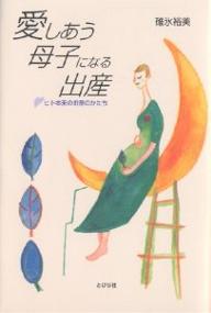 愛しあう母子になる出産 ヒト本来のお産のかたち／碓氷裕美【3000円以上送料無料】