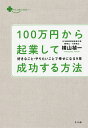 100万円から起業して成功する方法 好きなこと・やりたいことで幸せになる9章/横山禎一【3000円以上送料無料】