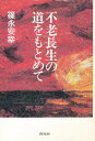 不老長生の道をもとめて/篠永安幸【3000円以上送料無料】
