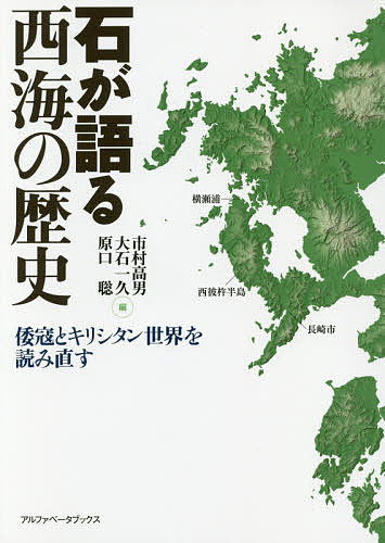 石が語る西海の歴史 倭寇とキリシタン世界を読み直す／市村高男／大石一久／原口聡【3000円以上送料無料】