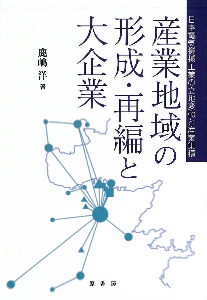 産業地域の形成・再編と大企業 日本電気機械工業の立地変動と産業集積/鹿嶋洋【3000円以上送料無料】