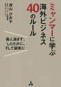 ミャンマーに学ぶ海外ビジネス40のルール 善人過ぎず、したたかに、そして誠実に/深山沙衣子【3000円以上送料無料】