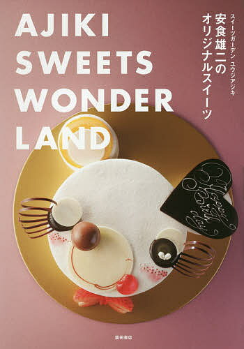 安食雄二のオリジナルスイーツ AJIKI SWEETS WONDERLAND スイーツガーデンユウジアジキ／安食雄二／レシピ