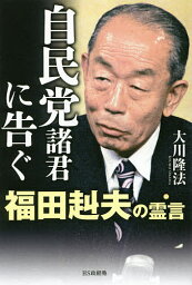 自民党諸君に告ぐ 福田赳夫の霊言／大川隆法【3000円以上送料無料】