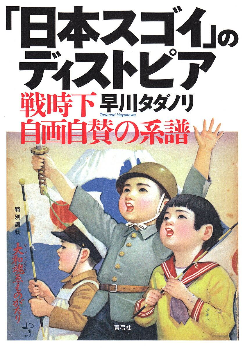 「日本スゴイ」のディストピア 戦時下自画自賛の系譜／早川タダノリ【3000円以上送料無料】