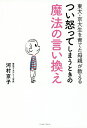 東大・京大生を育てた母親が教えるつい怒ってしまうときの魔法の言い換え/河村京子【3000円以上送料無料】