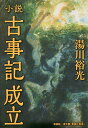 小説古事記成立／湯川裕光【3000円以上送料無料】