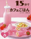 15分でカフェごはん カンタンなのにかわいい★ 春/しらいしやすこ/小澤綾乃/レシピ【3000円以上送料無料】