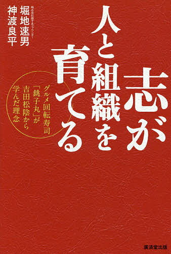 志が人と組織を育てる グルメ回転寿司「銚子丸」が吉田松陰から学んだ理念／堀地速男／神渡良平【3000円以上送料無料】