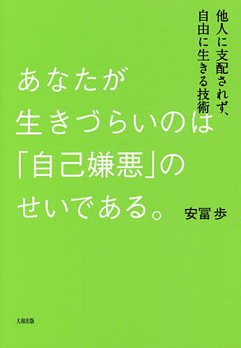あなたが生きづらいのは「自己嫌悪」のせいである。　他人に支配されず、自由に生きる技術／安冨歩【3000円以上送料無料】