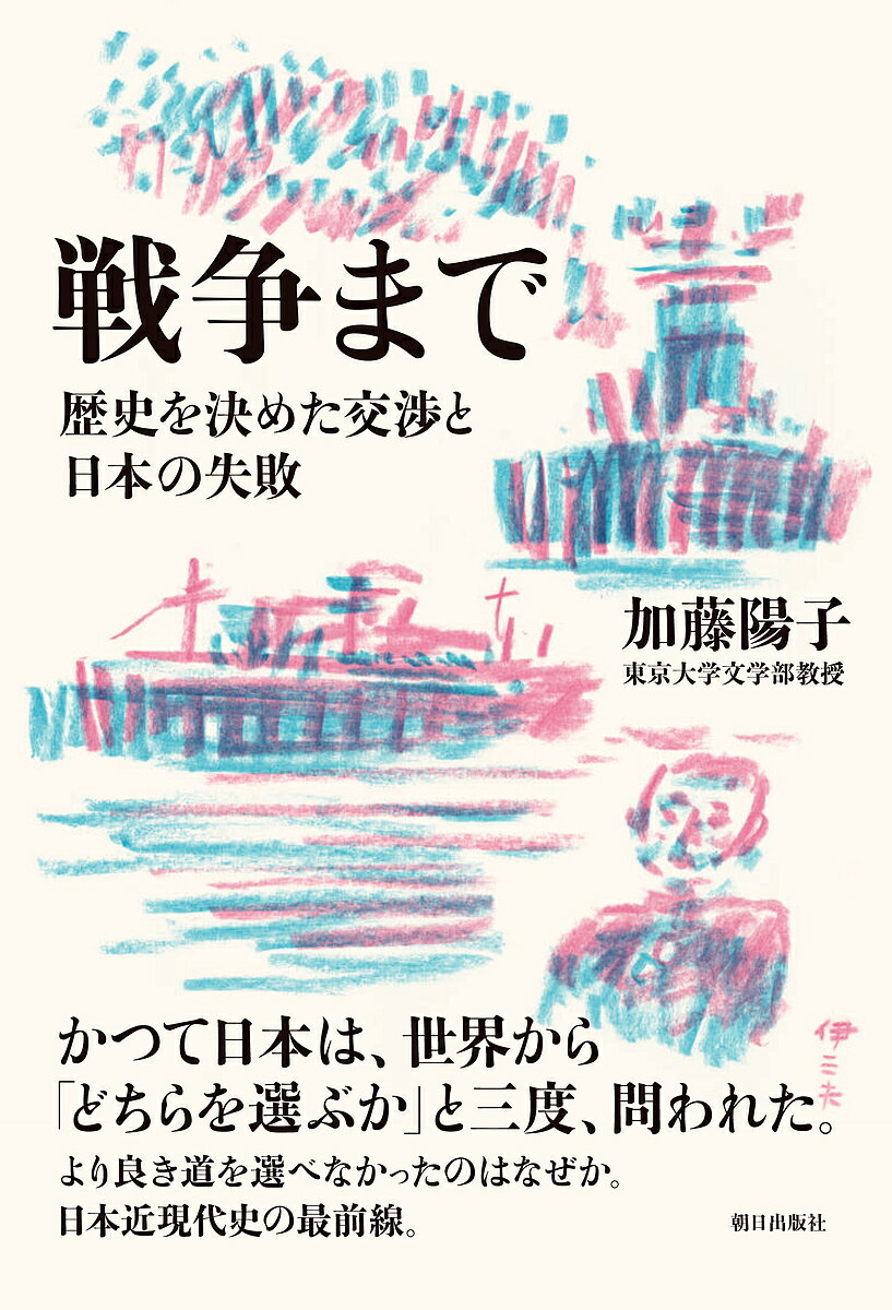 戦争まで 歴史を決めた交渉と日本の失敗／加藤陽子