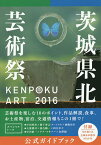 KENPOKU ART2016茨城県北芸術祭公式ガイドブック／南條史生／茨城県北芸術祭実行委員会【3000円以上送料無料】