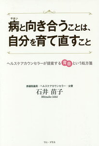 病と向き合うことは、自分を育て直すこと ヘルスケアカウンセラーが提案する育自という処方箋／石井苗子【3000円以上送料無料】