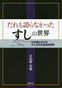 だれも語らなかったすしの世界 わが国におけるすしの文化誌史的研究/日比野光敏/レシピ【3000円以上送料無料】