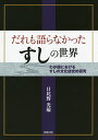 だれも語らなかったすしの世界 わが国におけるすしの文化誌史的研究／日比野光敏／レシピ【3000円以上送料無料】