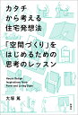 カタチから考える住宅発想法 「空間づくり」をはじめるための思考のレッスン/大塚篤【3000円以上送料無料】