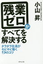 残業ゼロがすべてを解決する ダラダラ社員がキビキビ動く9のコツ/小山昇【3000円以上送料無料】