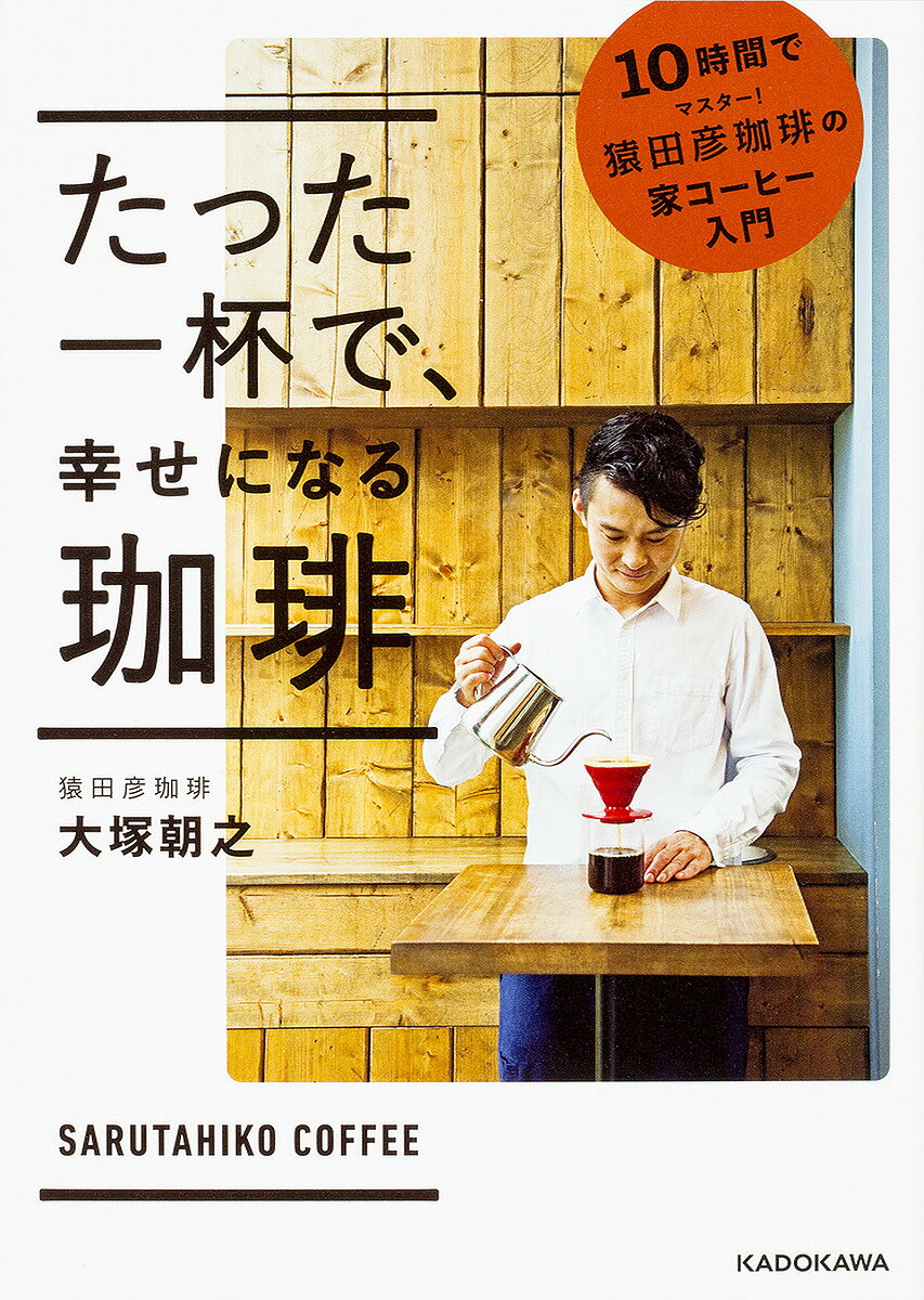 たった一杯で、幸せになる珈琲 10時間でマスター!猿田彦珈琲の家コーヒー入門／大塚朝之【3000円以上送料無料】