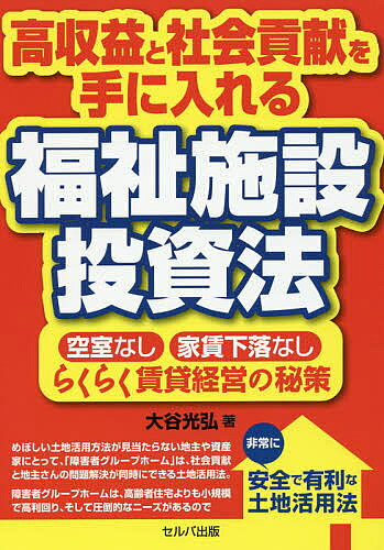 高収益と社会貢献を手に入れる福祉施設投資法 空室なし・家賃下落なし・らくらく賃貸経営の秘策／大谷光弘【3000円以上送料無料】