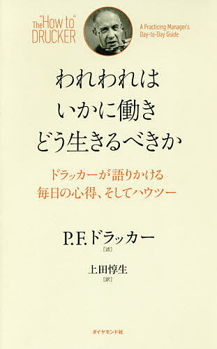 われわれはいかに働きどう生きるべきか ドラッカーが語りかける毎日の心得、そしてハウツー／P．F．ド..