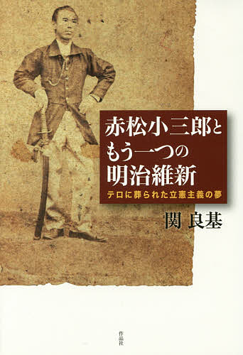 赤松小三郎ともう一つの明治維新 テロに葬られた立憲主義の夢／関良基【3000円以上送料無料】