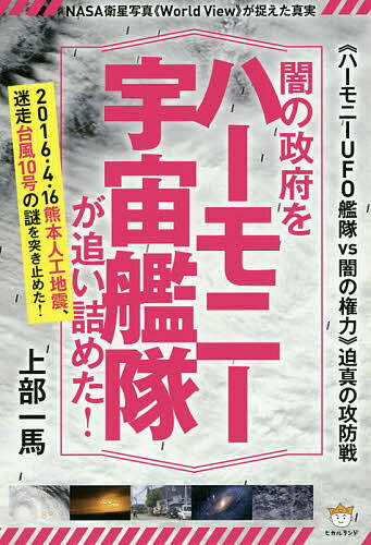 闇の政府をハーモニー宇宙艦隊が追い詰めた! 《ハーモニーUFO艦隊VS闇の権力》迫真の攻防戦 NASA衛星写真《World View》が捉えた真実 2016・4・16熊本人工地震、迷走台風10号の謎を突き止めた!／上部一馬【3000円以上送料無料】