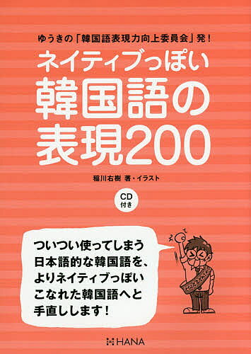【3千円以上送料無料】ネイティブっぽい韓国語の表現200 ゆうきの「韓国語表現力向上委員会」発!／稲川右樹