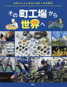 その町工場から世界へ 世界の人々の生活に役立つ日本製品/『その町工場から世界へ』編集室【3000円以上送料無料】