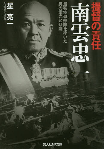 提督の責任南雲忠一 最強空母部隊を率いた男の栄光と悲劇／星亮一【3000円以上送料無料】