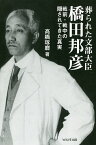 葬られた文部大臣、橋田邦彦 戦前・戦中の隠されてきた真実／高橋琢磨【3000円以上送料無料】