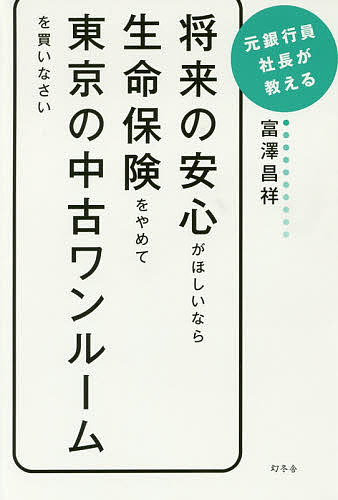 将来の安心がほしいなら生命保険をやめて東京の中古ワンルームを買いなさい 元銀行員社長が教える／富澤昌祥【3000円以上送料無料】