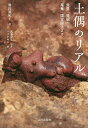 土偶のリアル 発見・発掘から蒐集、国宝誕生まで/譽田亜紀子/武藤康弘/スソアキコ【3000円以上送料無料】