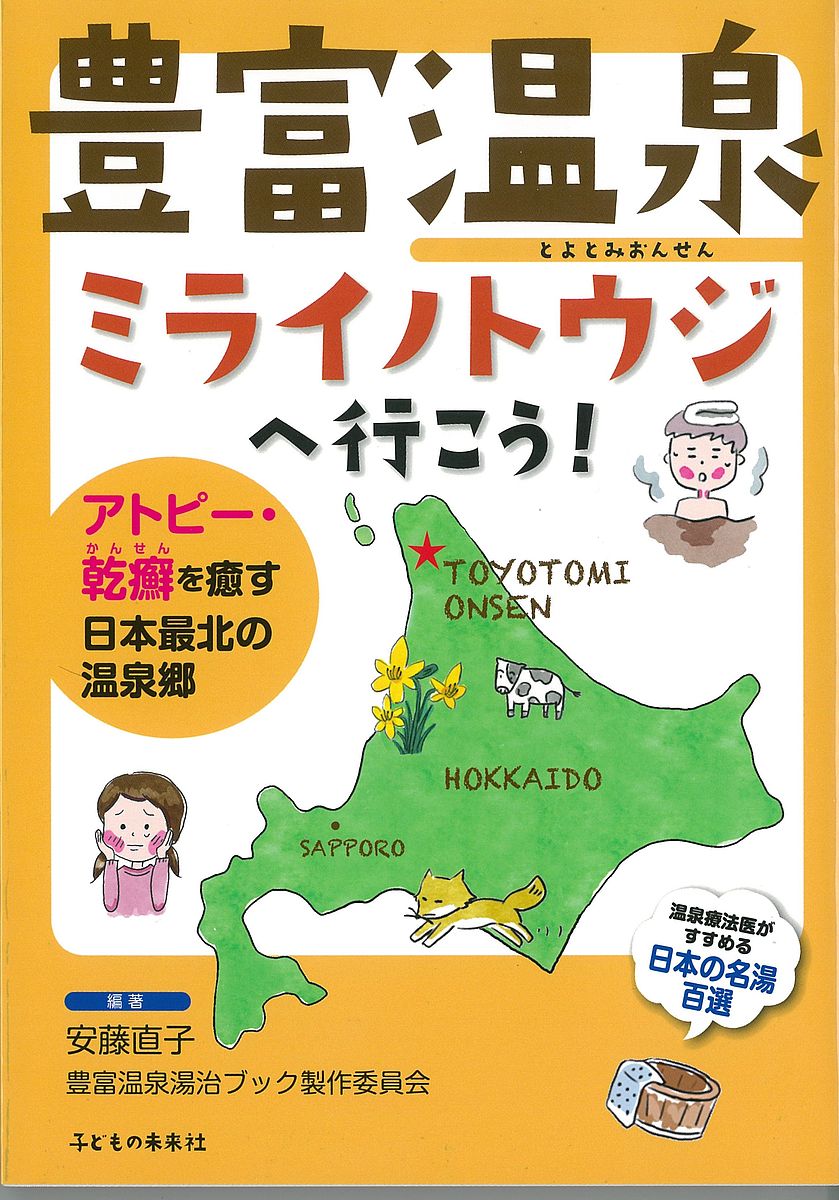 豊富温泉ミライノトウジへ行こう! アトピー・乾癬を癒す日本最北の温泉郷／安藤直子／豊富温泉湯治ブック製作委員会／旅行