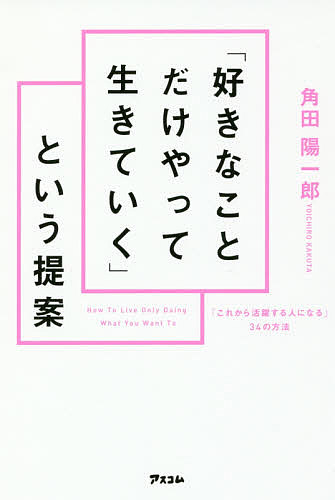「好きなことだけやって生きていく」という提案 「これから活躍する人になる」34の方法／角田陽一郎【3000円以上送料無料】のサムネイル