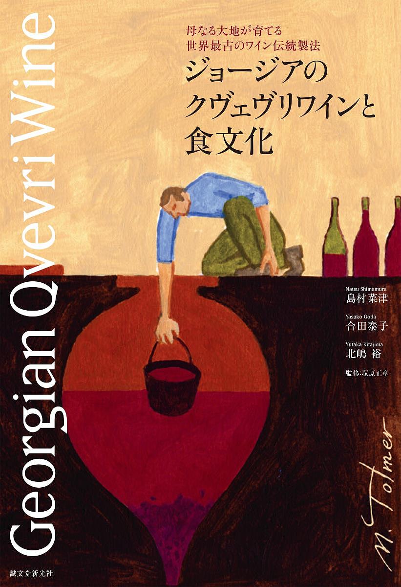 ジョージアのクヴェヴリワインと食文化 母なる大地が育てる世界最古のワイン伝統製法／島村菜津／合田泰子／北嶋裕【3000円以上送料無料】